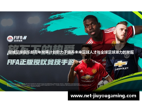 曼城足球俱乐部青年发展计划致力于培养未来足球人才与全球足球潜力的发掘