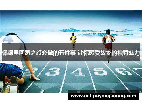 佩德里回家之旅必做的五件事 让你感受故乡的独特魅力